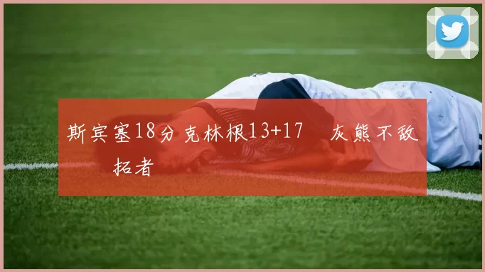 斯宾塞18分克林根13+17 灰熊不敌开拓者