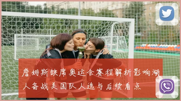 詹姆斯缺席奥运会赛程解析影响湖人备战美国队人选与后续看点