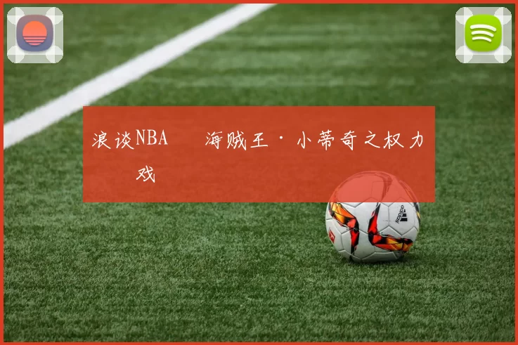 浪谈NBA⑬ 海贼王·小蒂奇之权力游戏