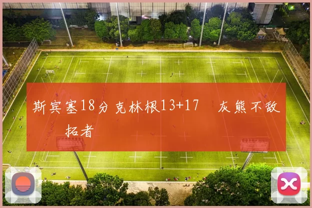 斯宾塞18分克林根13+17 灰熊不敌开拓者