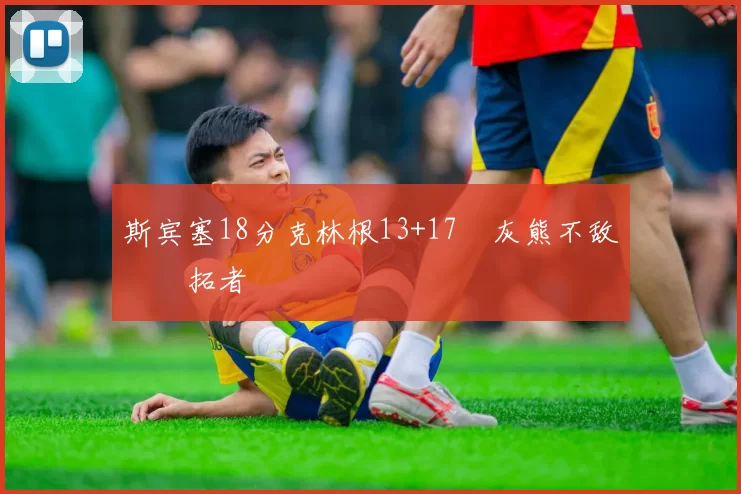 斯宾塞18分克林根13+17 灰熊不敌开拓者