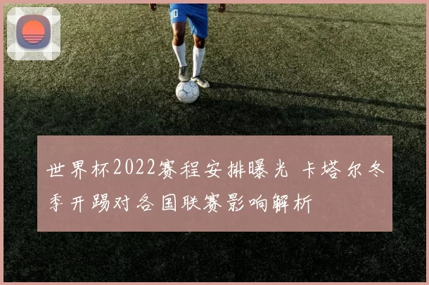 世界杯2022赛程安排曝光 卡塔尔冬季开踢对各国联赛影响解析