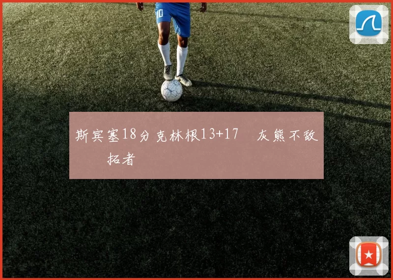 斯宾塞18分克林根13+17 灰熊不敌开拓者