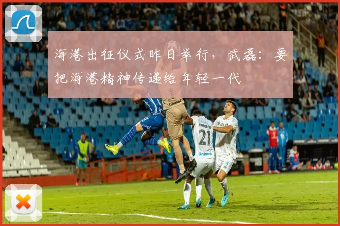 海港出征仪式昨日举行，武磊：要把海港精神传递给年轻一代