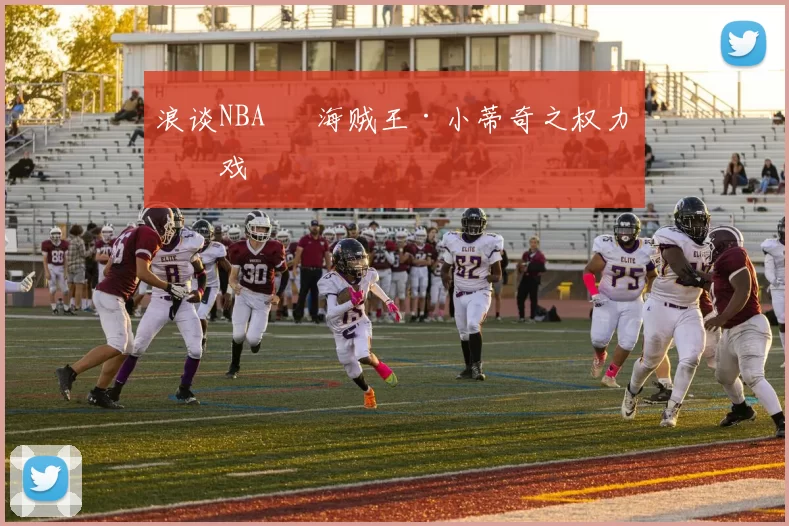 浪谈NBA⑬ 海贼王·小蒂奇之权力游戏