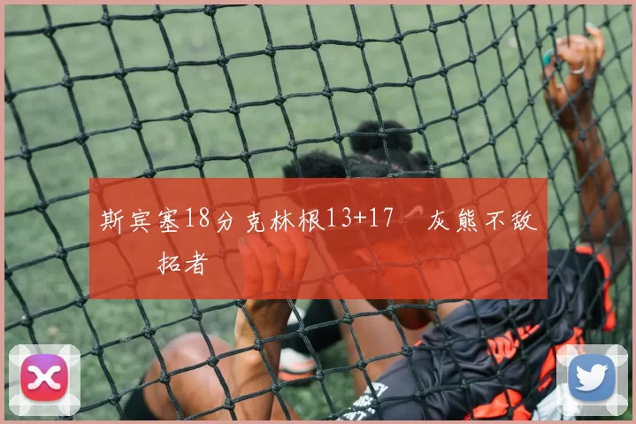 斯宾塞18分克林根13+17 灰熊不敌开拓者