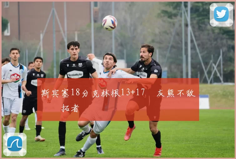 斯宾塞18分克林根13+17 灰熊不敌开拓者