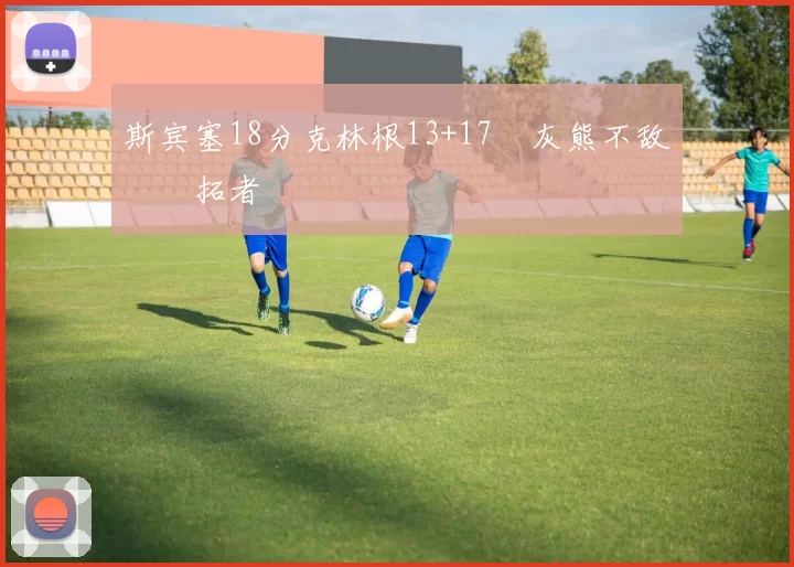 斯宾塞18分克林根13+17 灰熊不敌开拓者