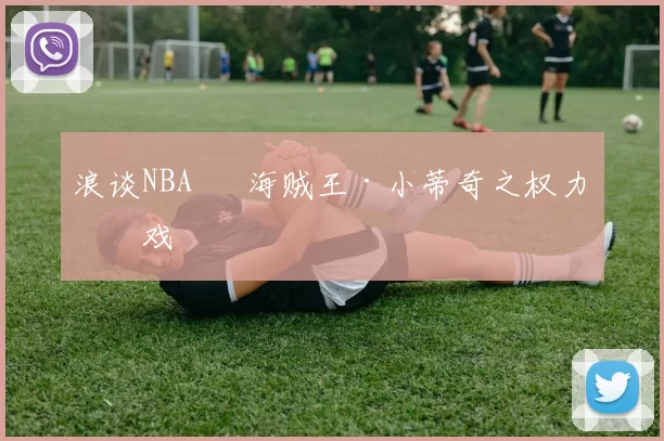 浪谈NBA⑬ 海贼王·小蒂奇之权力游戏