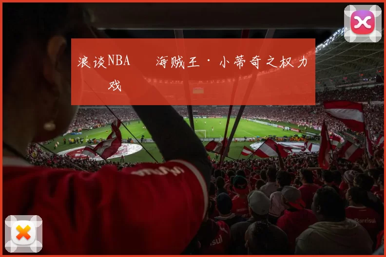 浪谈NBA⑬ 海贼王·小蒂奇之权力游戏