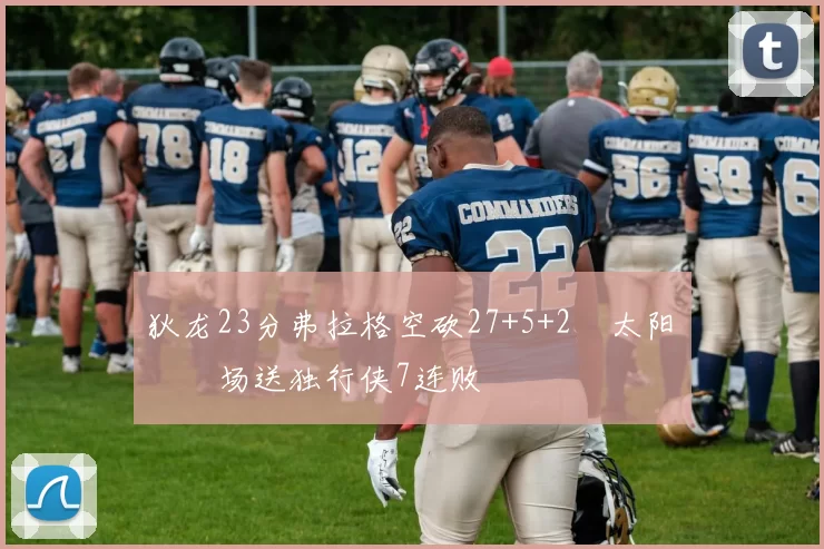 狄龙23分弗拉格空砍27+5+2 太阳主场送独行侠7连败