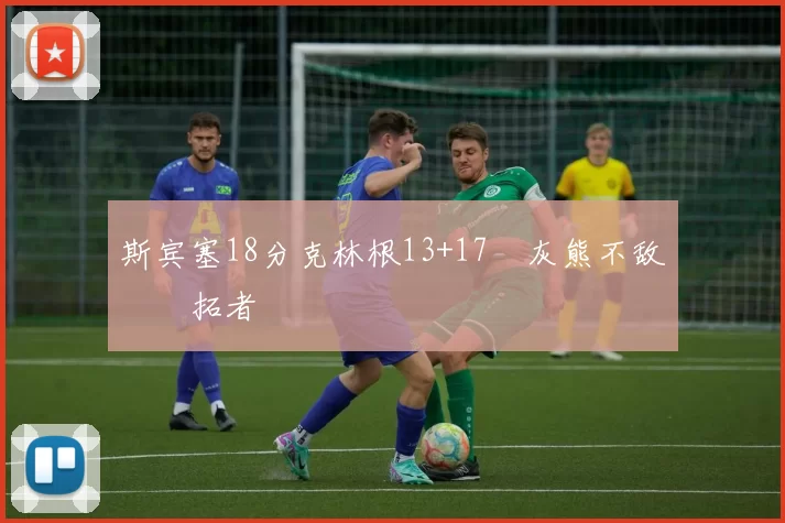 斯宾塞18分克林根13+17 灰熊不敌开拓者