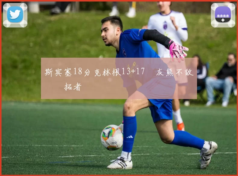 斯宾塞18分克林根13+17 灰熊不敌开拓者