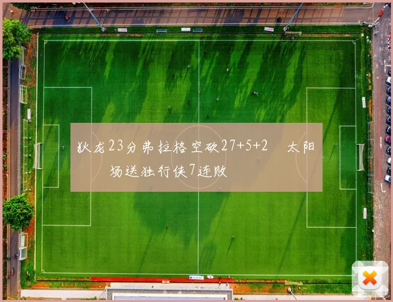 狄龙23分弗拉格空砍27+5+2 太阳主场送独行侠7连败