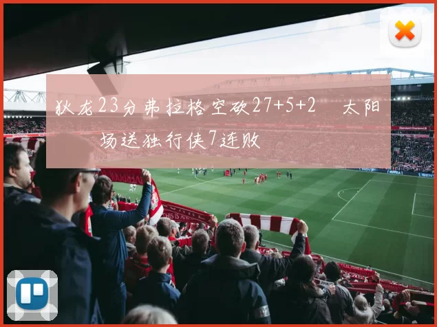 狄龙23分弗拉格空砍27+5+2 太阳主场送独行侠7连败