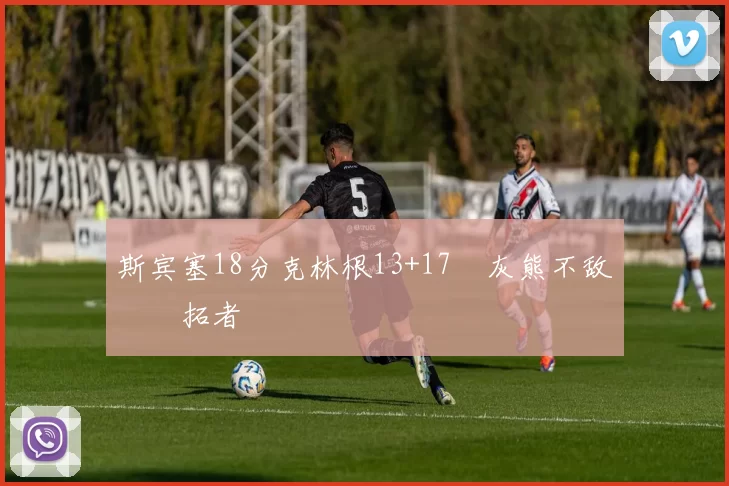 斯宾塞18分克林根13+17 灰熊不敌开拓者
