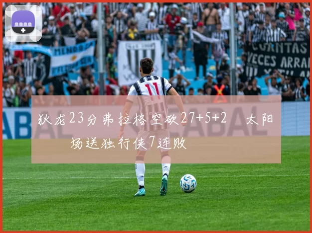 狄龙23分弗拉格空砍27+5+2 太阳主场送独行侠7连败