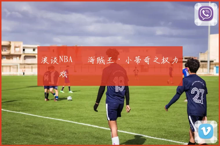 浪谈NBA⑬ 海贼王·小蒂奇之权力游戏