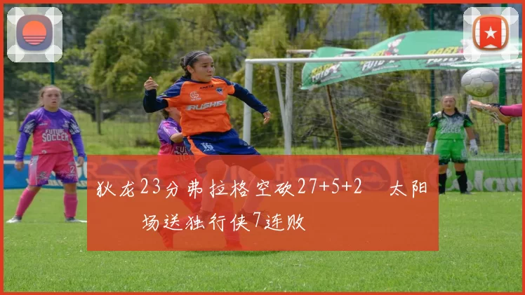 狄龙23分弗拉格空砍27+5+2 太阳主场送独行侠7连败