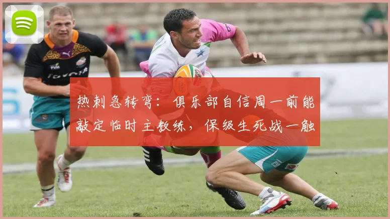 热刺急转弯：俱乐部自信周一前能敲定临时主教练，保级生死战一触即发