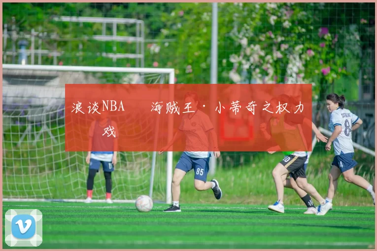 浪谈NBA⑬ 海贼王·小蒂奇之权力游戏