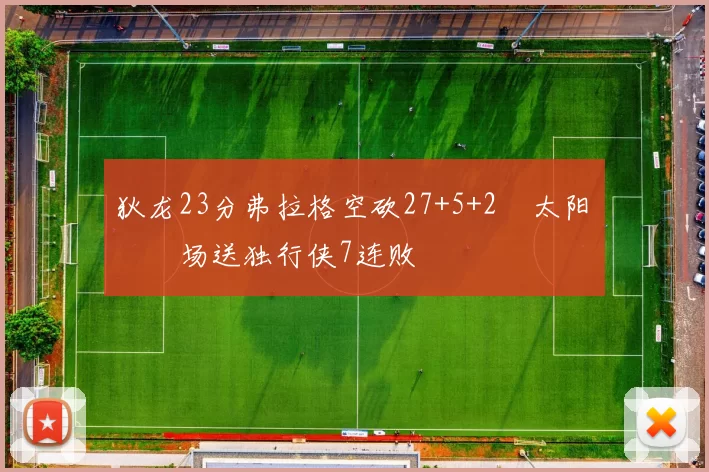 狄龙23分弗拉格空砍27+5+2 太阳主场送独行侠7连败