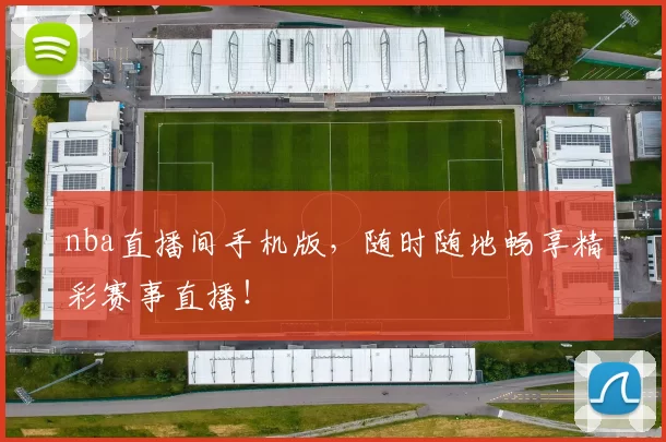 nba直播间手机版，随时随地畅享精彩赛事直播！