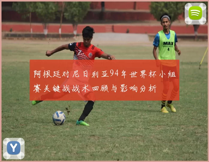 阿根廷对尼日利亚94年世界杯小组赛关键战战术回顾与影响分析