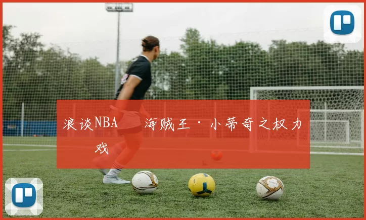 浪谈NBA⑬ 海贼王·小蒂奇之权力游戏