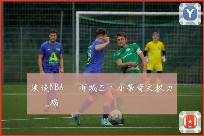 浪谈NBA⑬ 海贼王·小蒂奇之权力游戏