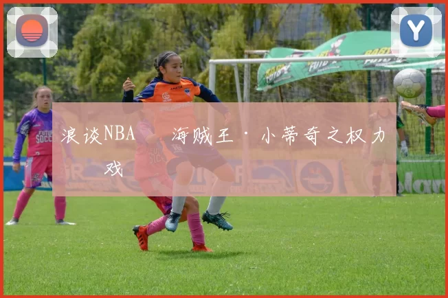浪谈NBA⑬ 海贼王·小蒂奇之权力游戏