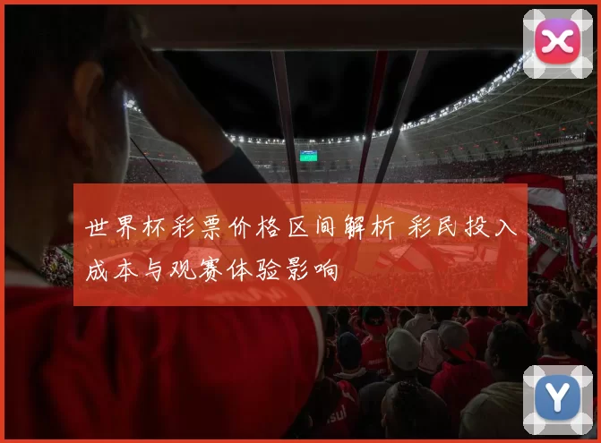 世界杯彩票价格区间解析 彩民投入成本与观赛体验影响