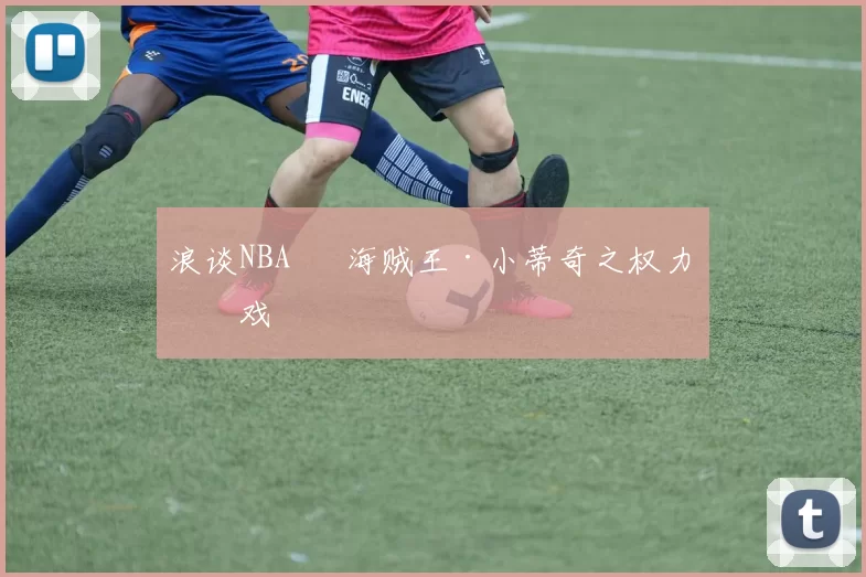 浪谈NBA⑬ 海贼王·小蒂奇之权力游戏