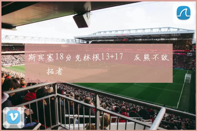 斯宾塞18分克林根13+17 灰熊不敌开拓者