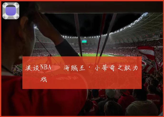 浪谈NBA⑬ 海贼王·小蒂奇之权力游戏