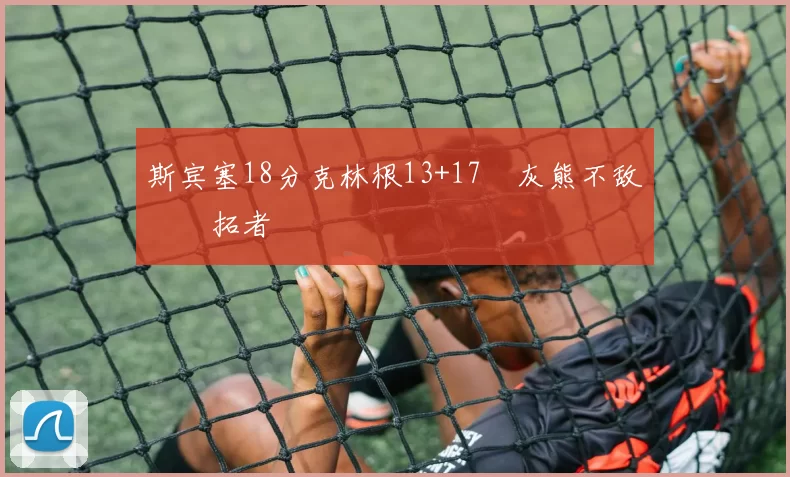 斯宾塞18分克林根13+17 灰熊不敌开拓者