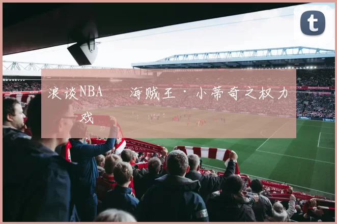 浪谈NBA⑬ 海贼王·小蒂奇之权力游戏