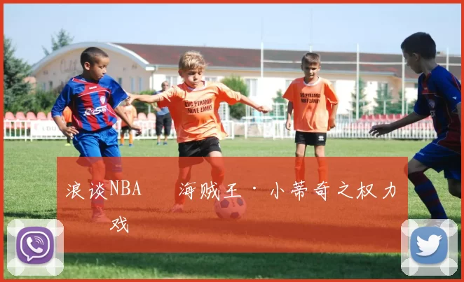 浪谈NBA⑬ 海贼王·小蒂奇之权力游戏