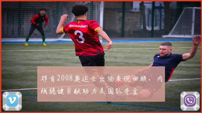 邓肯2008奥运会出场表现回顾，内线稳健贡献助力美国队夺金