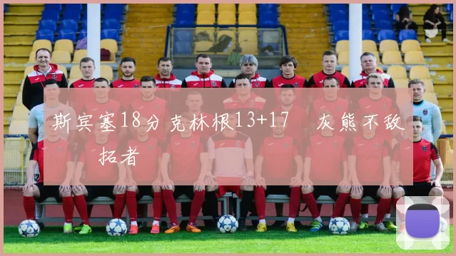 斯宾塞18分克林根13+17 灰熊不敌开拓者