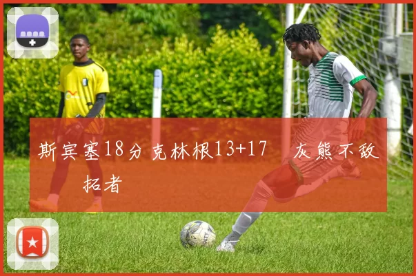 斯宾塞18分克林根13+17 灰熊不敌开拓者