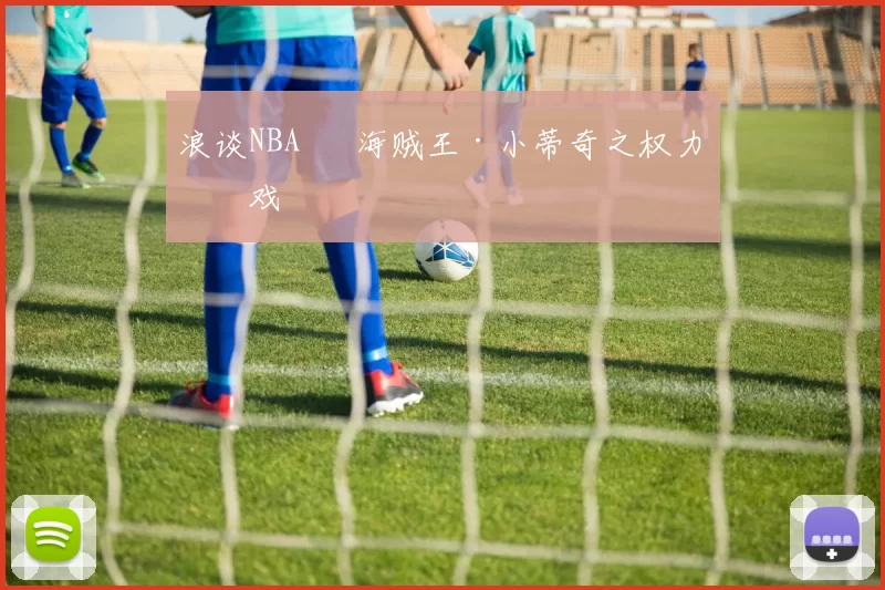 浪谈NBA⑬ 海贼王·小蒂奇之权力游戏