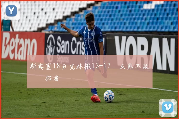 斯宾塞18分克林根13+17 灰熊不敌开拓者
