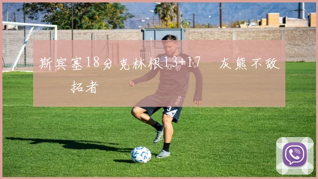 斯宾塞18分克林根13+17 灰熊不敌开拓者
