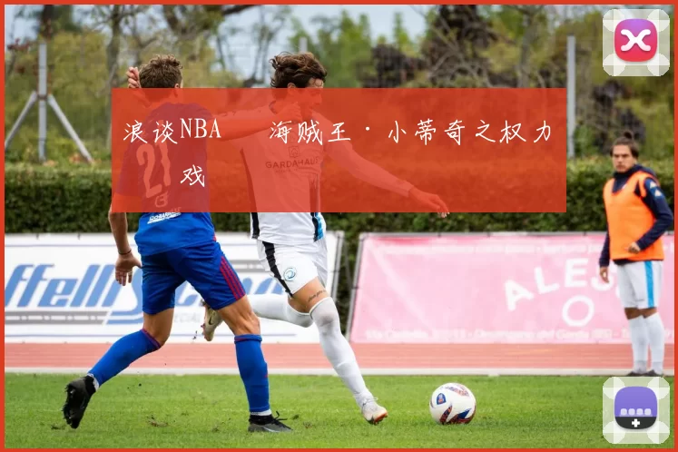 浪谈NBA⑬ 海贼王·小蒂奇之权力游戏