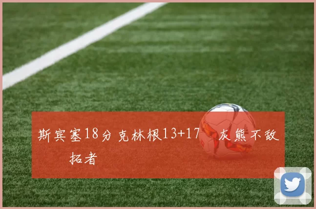 斯宾塞18分克林根13+17 灰熊不敌开拓者