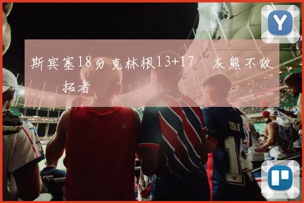 斯宾塞18分克林根13+17 灰熊不敌开拓者