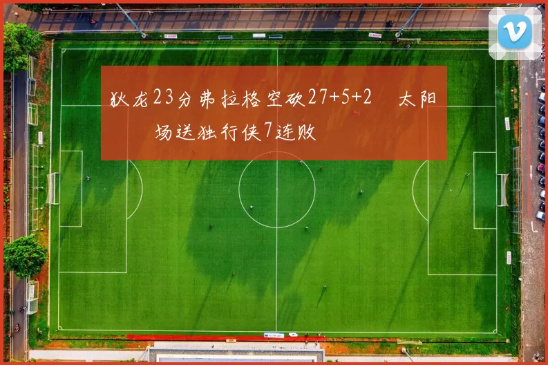 狄龙23分弗拉格空砍27+5+2 太阳主场送独行侠7连败