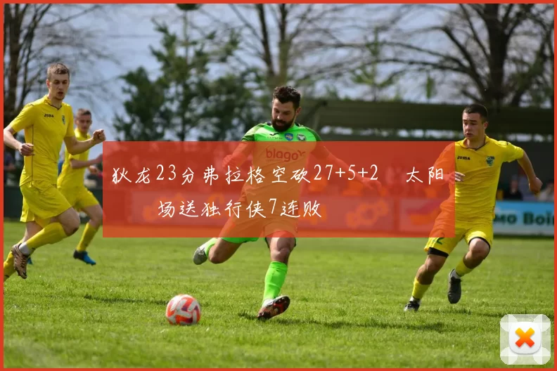 狄龙23分弗拉格空砍27+5+2 太阳主场送独行侠7连败