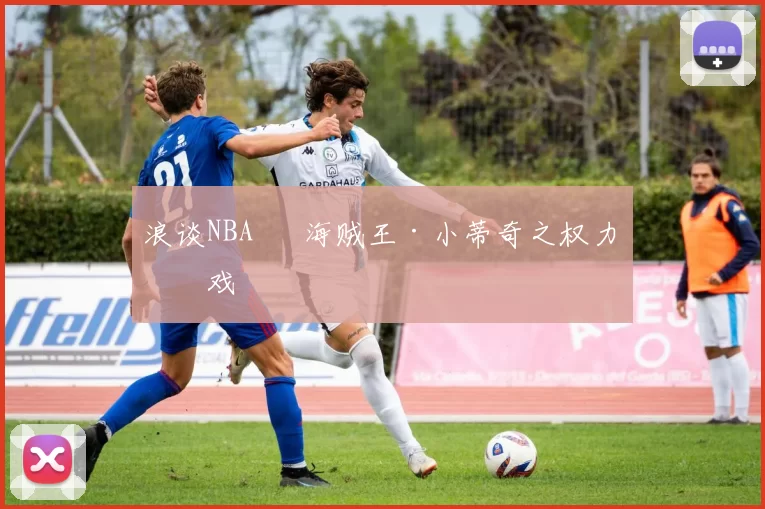 浪谈NBA⑬ 海贼王·小蒂奇之权力游戏